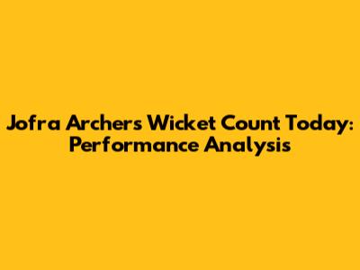 Jofra Archer's Wicket Count Today: Performance Analysis