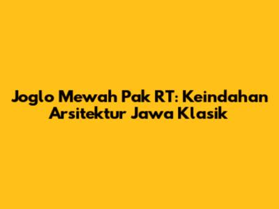 Joglo Mewah Pak RT: Keindahan Arsitektur Jawa Klasik