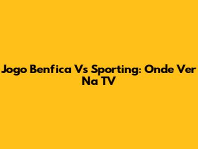 Jogo Benfica Vs Sporting: Onde Ver Na TV