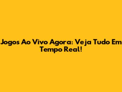 Jogos Ao Vivo Agora: Veja Tudo Em Tempo Real!