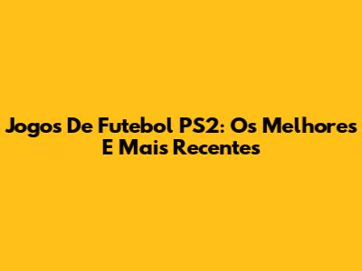 Jogos De Futebol PS2: Os Melhores E Mais Recentes