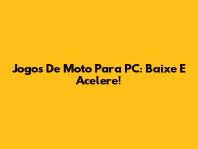 Jogos De Moto Para PC: Baixe E Acelere!