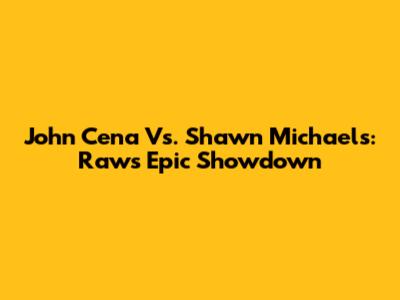 John Cena Vs. Shawn Michaels: Raw's Epic Showdown