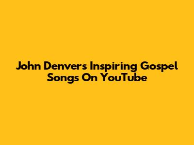 John Denver's Inspiring Gospel Songs On YouTube
