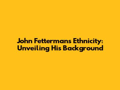 John Fetterman's Ethnicity: Unveiling His Background
