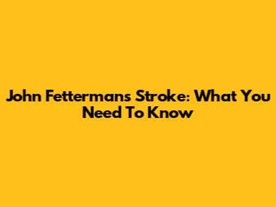 John Fetterman's Stroke: What You Need To Know