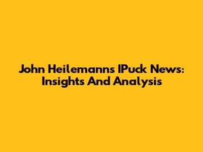 John Heilemann's IPuck News: Insights And Analysis