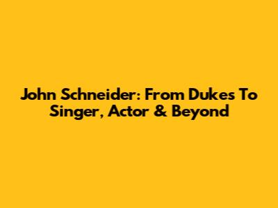 John Schneider: From 'Dukes' To Singer, Actor & Beyond