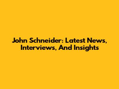 John Schneider: Latest News, Interviews, And Insights