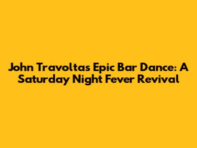 John Travolta's Epic Bar Dance: A Saturday Night Fever Revival