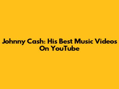 Johnny Cash: His Best Music Videos On YouTube