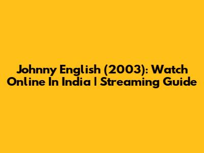 Johnny English (2003): Watch Online In India | Streaming Guide
