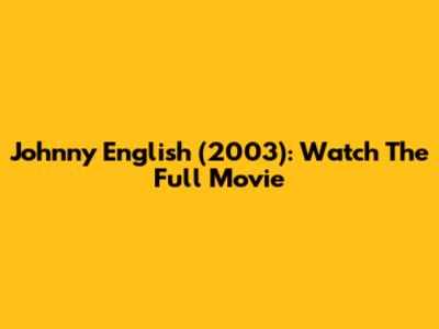 Johnny English (2003): Watch The Full Movie
