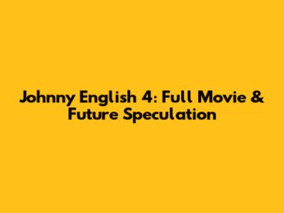 Johnny English 4: Full Movie & Future Speculation