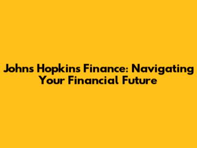 Johns Hopkins Finance: Navigating Your Financial Future