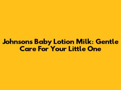 Johnson's Baby Lotion Milk: Gentle Care For Your Little One