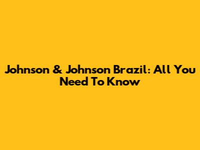 Johnson & Johnson Brazil: All You Need To Know