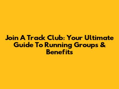 Join A Track Club: Your Ultimate Guide To Running Groups & Benefits