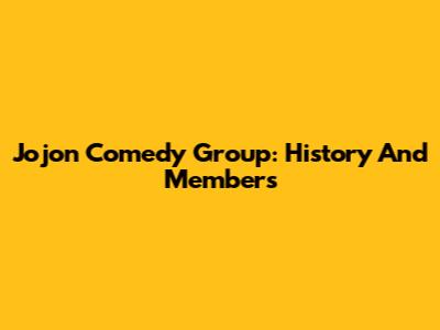 Jojon Comedy Group: History And Members