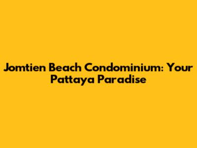 Jomtien Beach Condominium: Your Pattaya Paradise