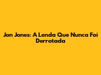 Jon Jones: A Lenda Que Nunca Foi Derrotada