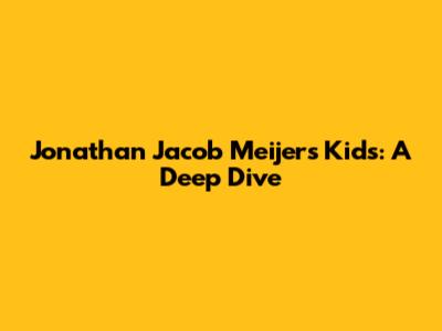 Jonathan Jacob Meijer's Kids: A Deep Dive