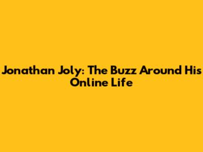 Jonathan Joly: The Buzz Around His Online Life