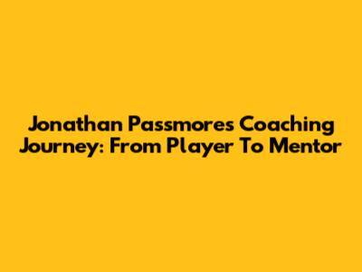 Jonathan Passmore's Coaching Journey: From Player To Mentor