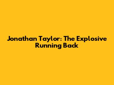 Jonathan Taylor: The Explosive Running Back