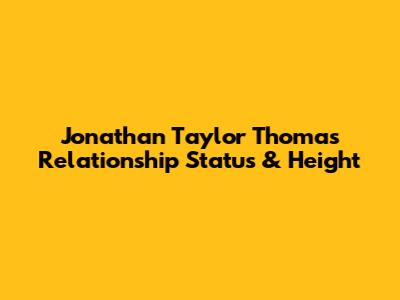 Jonathan Taylor Thomas' Relationship Status & Height