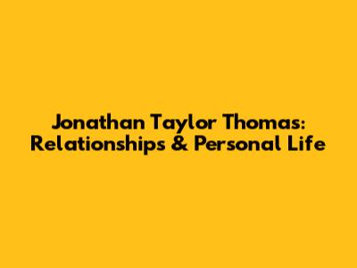 Jonathan Taylor Thomas: Relationships & Personal Life