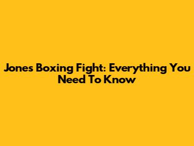 Jones Boxing Fight: Everything You Need To Know