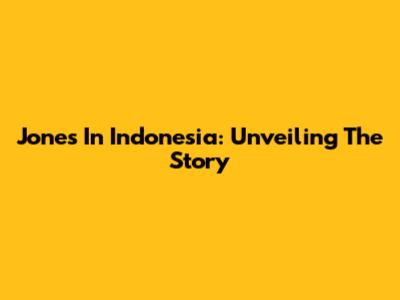 Jones In Indonesia: Unveiling The Story