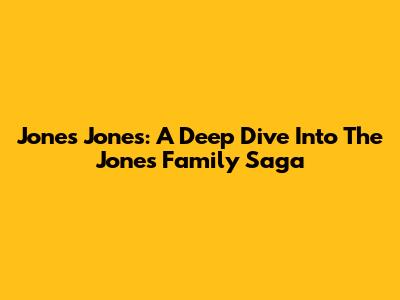 Jones Jones: A Deep Dive Into The Jones Family Saga