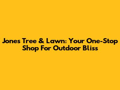 Jones Tree & Lawn: Your One-Stop Shop For Outdoor Bliss
