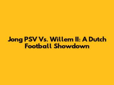 Jong PSV Vs. Willem II: A Dutch Football Showdown