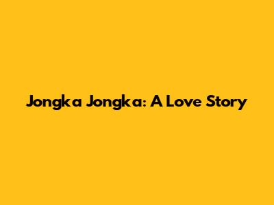 Jongka Jongka: A Love Story