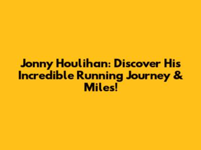 Jonny Houlihan: Discover His Incredible Running Journey & Miles!