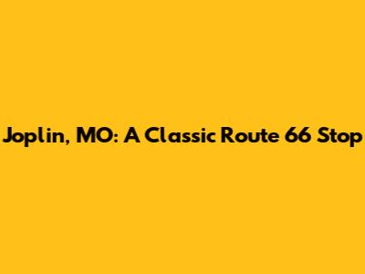 Joplin, MO: A Classic Route 66 Stop