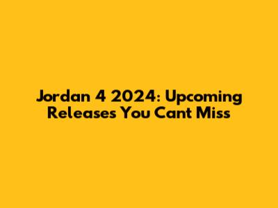 Jordan 4 2024: Upcoming Releases You Can't Miss