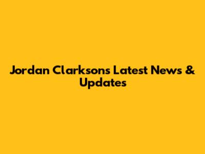 Jordan Clarkson's Latest News & Updates