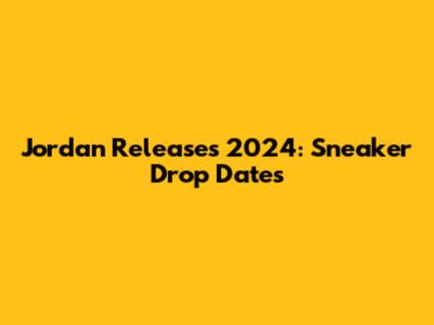 Jordan Releases 2024: Sneaker Drop Dates