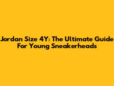 Jordan Size 4Y: The Ultimate Guide For Young Sneakerheads