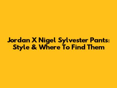 Jordan X Nigel Sylvester Pants: Style & Where To Find Them