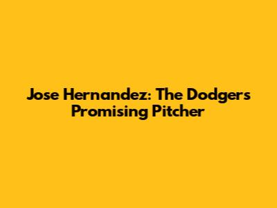 Jose Hernandez: The Dodgers' Promising Pitcher