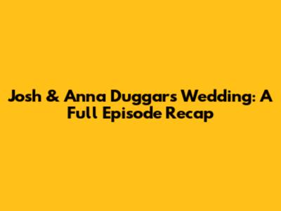 Josh & Anna Duggar's Wedding: A Full Episode Recap