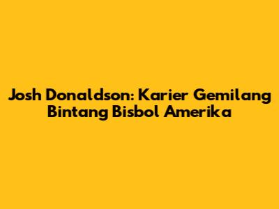 Josh Donaldson: Karier Gemilang Bintang Bisbol Amerika