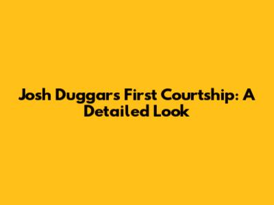 Josh Duggar's First Courtship: A Detailed Look