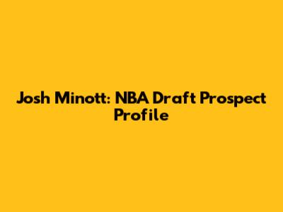 Josh Minott: NBA Draft Prospect Profile