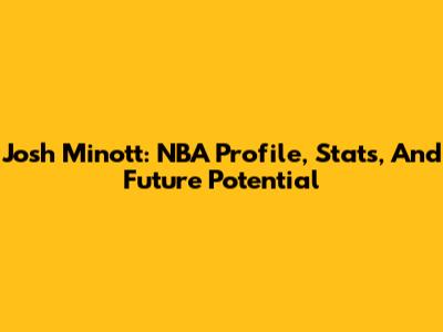 Josh Minott: NBA Profile, Stats, And Future Potential